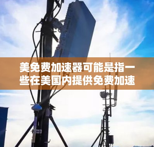 美免费加速器可能是指一些在美国内提供免费加速服务的工具或网站。然而，我了解到，美国的一些加速软件通常都是付费的，除非有特别的免费版。如果你真的遇到了找不到免费加速器的问题，建议你尝试以下方法