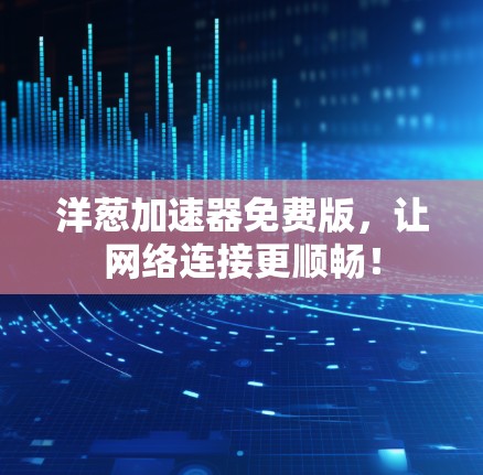 洋葱加速器免费版，让网络连接更顺畅！