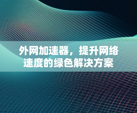 外网加速器，提升网络速度的绿色解决方案