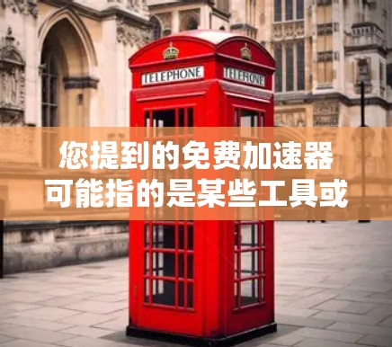 您提到的免费加速器可能指的是某些工具或软件，用于加速驾驶过程或车辆性能优化。以下是几种常见的免费加速器软件推荐