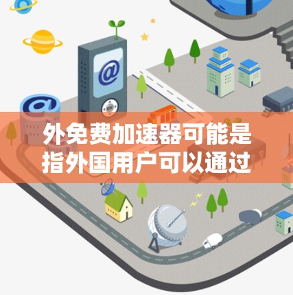 外免费加速器可能是指外国用户可以通过使用中国的某些加密货币加速器来完成交易，但需要明确的是，这可能涉及到法律、合规以及安全的问题。以下是一些可能的解释和建议