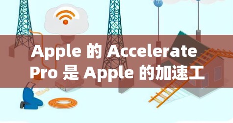 Apple 的 Accelerate Pro 是 Apple 的加速工具,提供多种功能,包括视频、音频和图像的加速。以下是对 Accelerate Pro 的详细分析 Apple 的 Accelerate Pro 是 Apple 的加速工具,提供多种功能,包括视频、音频和图像的加速。以下是对 Accelerate Pro 的详细分析
