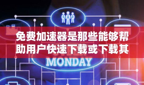 免费加速器是那些能够帮助用户快速下载或下载其他资源的软件，通常能够提供免费内容或资源下载服务。以下是一些常见的免费加速器及其功能