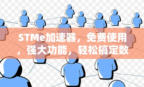 STMe加速器，免费使用，强大功能，轻松搞定数据难题
