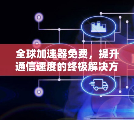 全球加速器免费，提升通信速度的终极解决方案