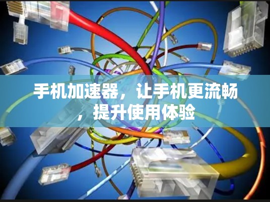手机加速器，让手机更流畅，提升使用体验