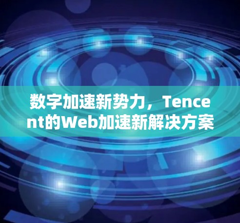 数字加速新势力，Tencent的Web加速新解决方案