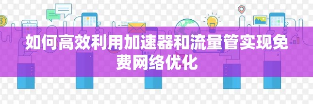 如何高效利用加速器和流量管实现免费网络优化