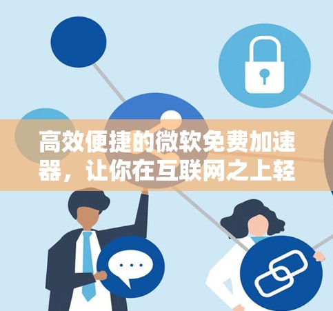 高效便捷的微软免费加速器,让你在互联网之上轻松翱翔 高效便捷的微软免费加速器,让你在互联网之上轻松翱翔