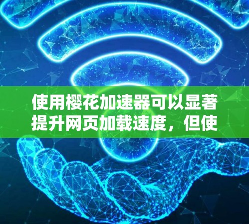 使用樱花加速器可以显著提升网页加载速度,但使用前需要仔细了解其功能和限制。以下是详细的步骤指南 使用樱花加速器可以显著提升网页加载速度,但使用前需要仔细了解其功能和限制。以下是详细的步骤指南