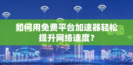 如何用免费平台加速器轻松提升网络速度？