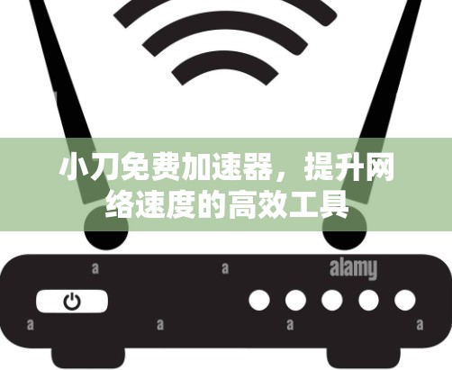 小刀免费加速器，提升网络速度的高效工具
