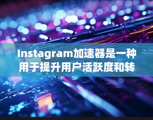 Instagram加速器是一种用于提升用户活跃度和转化率的工具，通常支持免费版本。免费版本的主要功能包括