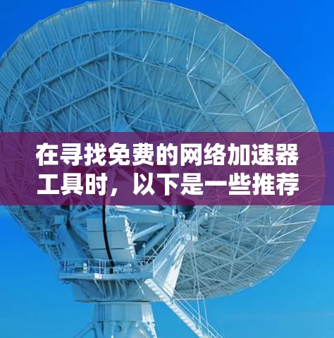 在寻找免费的网络加速器工具时，以下是一些推荐