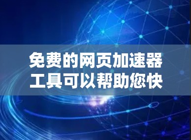 免费的网页加速器工具可以帮助您快速加载网页，节省时间。以下是几个免费的选择