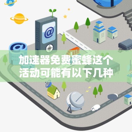加速器免费蜜蜂这个活动可能有以下几种解释和背景