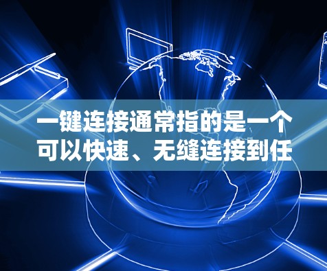 一键连接通常指的是一个可以快速、无缝连接到任何需要访问的地方的界面或工具。以下是一些常见的一键连接方法