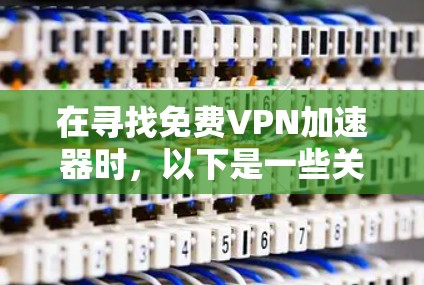 在寻找免费VPN加速器时，以下是一些关键建议和推荐，帮助你做出明智的选择