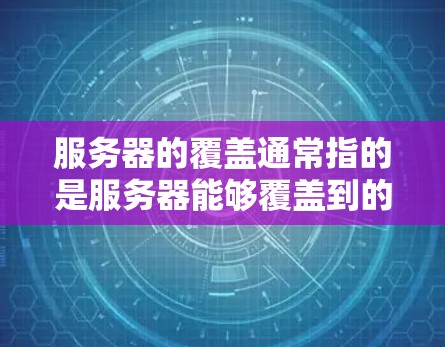 服务器的覆盖通常指的是服务器能够覆盖到的范围，具体取决于服务器的位置和架构。以下是关于服务器覆盖的常见问题及其解决方案