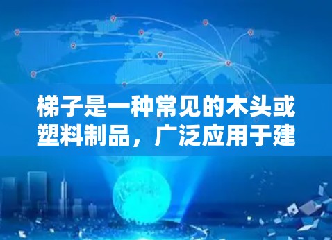 梯子是一种常见的木头或塑料制品，广泛应用于建筑、家庭维修等领域。以下是关于梯子的评测文章，涵盖其结构、功能、适用场景、维护以及实际应用中的注意事项