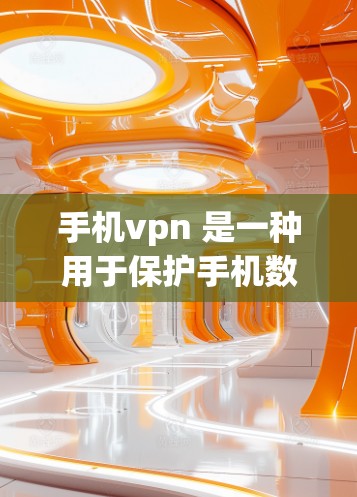 手机vpn 是一种用于保护手机数据和网络的安全软件。它通常包括加密通信、防火墙设置、安全数据管理等功能，帮助用户在手机上防止数据泄露、恶意软件感染以及网络攻击