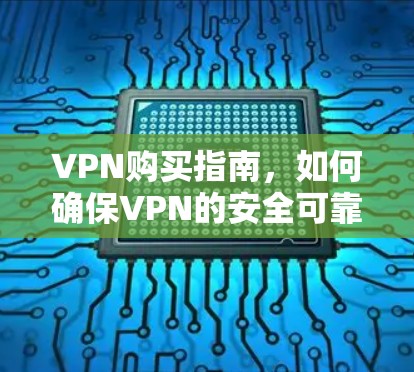 VPN购买指南,如何确保VPN的安全可靠 VPN购买指南,如何确保VPN的安全可靠