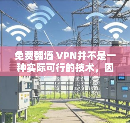 免费翻墙 VPN并不是一种实际可行的技术，因为翻墙和VPN都存在安全和法律上的限制。以下是一些关于这些技术的简单介绍