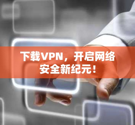 下载VPN，开启网络安全新纪元！