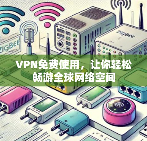 VPN免费使用，让你轻松畅游全球网络空间