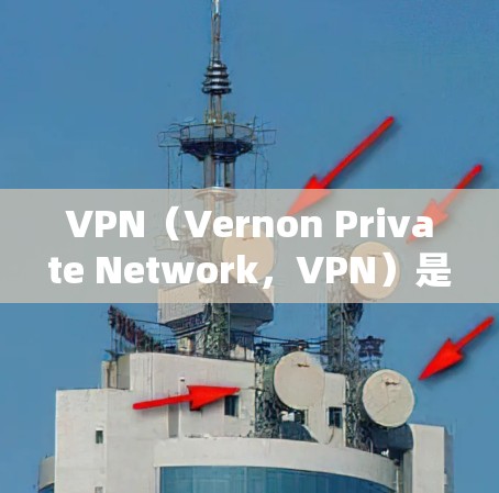 VPN（Vernon Private Network，VPN）是一种通过网络设备和协议，将用户连接到外部的网络服务，旨在提供安全、可靠的网络连接。以下是关于VPN的详细解释