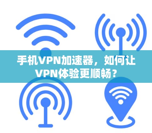 手机VPN加速器,如何让VPN体验更顺畅? 手机VPN加速器,如何让VPN体验更顺畅?