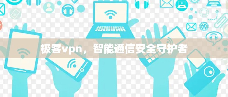 极客vpn，智能通信安全守护者