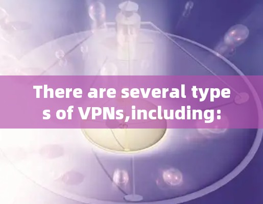 There are several types of VPNs,including: