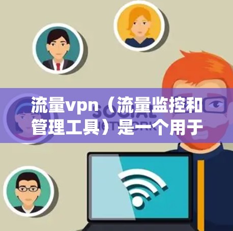 流量vpn（流量监控和管理工具）是一个用于监控和管理网络流量的软件。它可以帮助用户或企业跟踪网络流量，分析流量趋势，自动报警异常流量，并采取相应的措施以保障网络的安全和稳定性