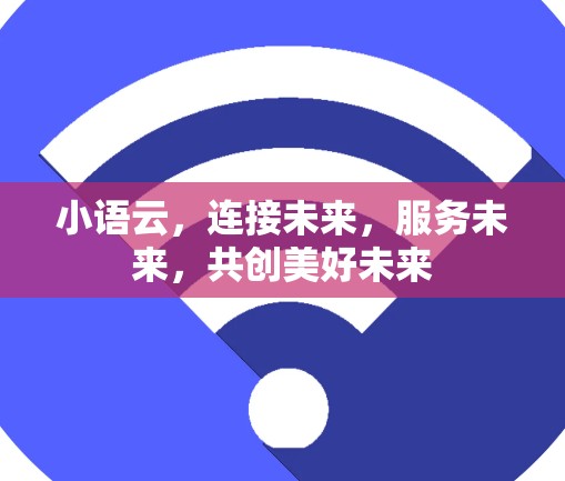 小语云,连接未来,服务未来,共创美好未来 小语云,连接未来,服务未来,共创美好未来