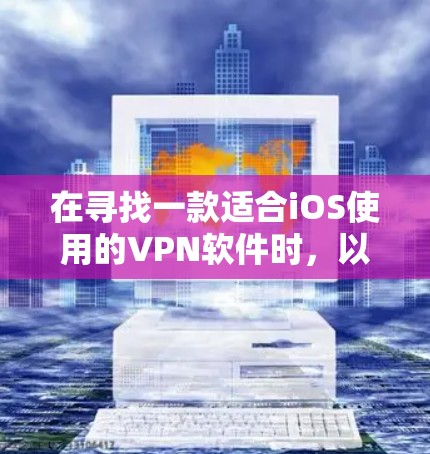 在寻找一款适合iOS使用的VPN软件时,以下是一些建议和推荐 在寻找一款适合iOS使用的VPN软件时,以下是一些建议和推荐