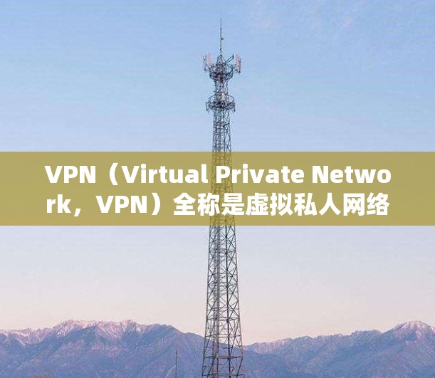 VPN（Virtual Private Network，VPN）全称是虚拟私人网络，主要用于提供安全、加密的网络连接。以下是几种常用的VPN软件推荐，帮助您找到适合自己的下载
