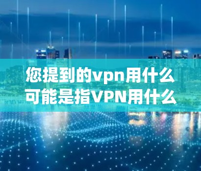 您提到的vpn用什么可能是指VPN用什么软件或VPN的使用方法。VPN软件通常使用一些协议和安全措施来保护用户的数据和隐私。以下是常见的VPN软件及其使用的用什么