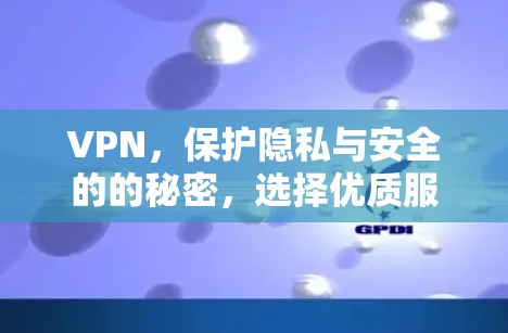 VPN,保护隐私与安全的的秘密,选择优质服务才不会被误解 VPN,保护隐私与安全的的秘密,选择优质服务才不会被误解