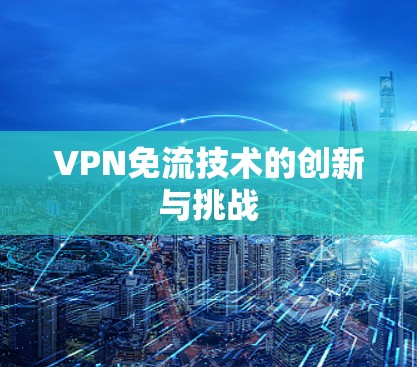 VPN免流技术的创新与挑战 VPN免流技术的创新与挑战