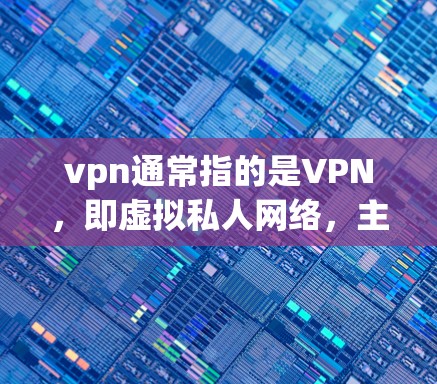 vpn通常指的是VPN,即虚拟私人网络,主要用于在互联网上进行内部网络的通信。以下是关于VPN的一些关键信息 vpn通常指的是VPN,即虚拟私人网络,主要用于在互联网上进行内部网络的通信。以下是关于VPN的一些关键信息