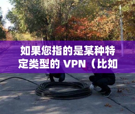 如果您指的是某种特定类型的 VPN（比如基于蓝色光的技术）或者是在特定领域内有特定的术语含义，可能需要更多的信息来准确解释。如果您有更具体的问题或背景信息，请提供更多信息，以便我能更好地帮助您