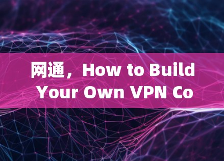 网通,How to Build Your Own VPN Company 网通,How to Build Your Own VPN Company