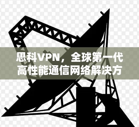 思科VPN,全球第一代高性能通信网络解决方案 思科VPN,全球第一代高性能通信网络解决方案