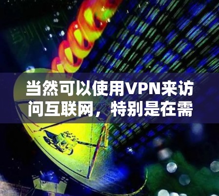 当然可以使用VPN来访问互联网,特别是在需要安全或隐私保护的情况下。VPN可以帮助你访问不被恶意影响的服务器,或者下载未分配的资源。以下是一些关键点 当然可以使用VPN来访问互联网,特别是在需要安全或隐私保护的情况下。VPN可以帮助你访问不被恶意影响的服务器,或者下载未分配的资源。以下是一些关键点