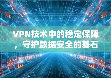 VPN技术中的稳定保障,守护数据安全的基石 VPN技术中的稳定保障,守护数据安全的基石