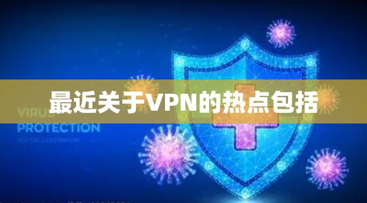 最近关于VPN的热点包括 最近关于VPN的热点包括