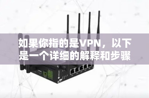 如果你指的是VPN,以下是一个详细的解释和步骤 如果你指的是VPN,以下是一个详细的解释和步骤