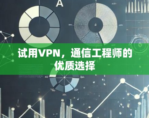试用VPN,通信工程师的优质选择 试用VPN,通信工程师的优质选择