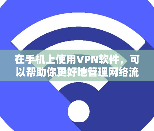 在手机上使用VPN软件,可以帮助你更好地管理网络流量,提升网络体验。以下是一些常见用于手机的VPN软件推荐和使用方法 在手机上使用VPN软件,可以帮助你更好地管理网络流量,提升网络体验。以下是一些常见用于手机的VPN软件推荐和使用方法